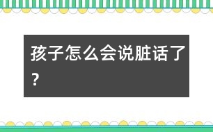 孩子怎么會(huì)說(shuō)臟話了？