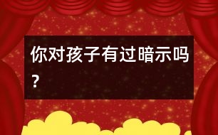 你對孩子有過暗示嗎？