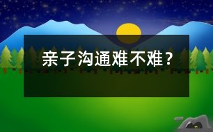 親子溝通難不難？