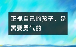 正視自己的孩子，是需要勇氣的