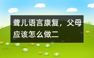 聾兒語言康復(fù)，父母應(yīng)該怎么做（二）