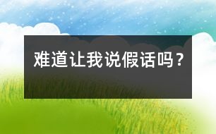難道讓我說(shuō)假話(huà)嗎？