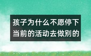 孩子為什么不愿停下當前的活動去做別的事？
