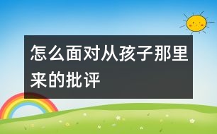 怎么面對從孩子那里來的批評(píng)
