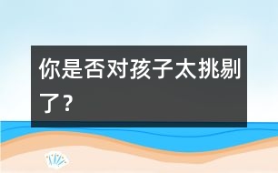 你是否對孩子太挑剔了？