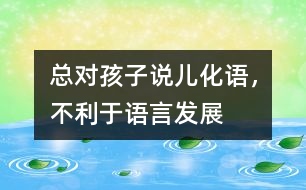 總對孩子說“兒化語”，不利于語言發(fā)展
