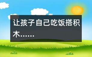 讓孩子自己吃飯、搭積木……