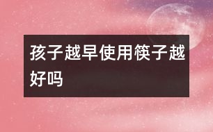 孩子越早使用筷子越好嗎