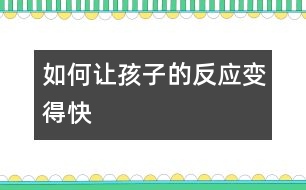 如何讓孩子的反應(yīng)變得快