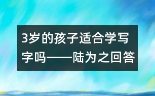 3歲的孩子適合學(xué)寫字嗎――陸為之回答