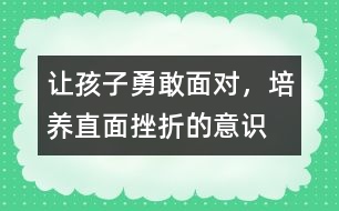 讓孩子勇敢面對(duì)，培養(yǎng)直面挫折的意識(shí)