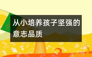 從小培養(yǎng)孩子堅(jiān)強(qiáng)的意志品質(zhì)