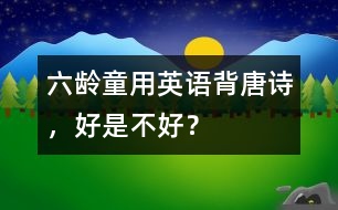 六齡童用英語背唐詩，好是不好？