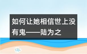 如何讓她相信世上沒(méi)有“鬼”――陸為之回答