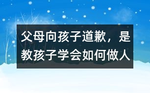 父母向孩子道歉，是教孩子學(xué)會(huì)如何做人