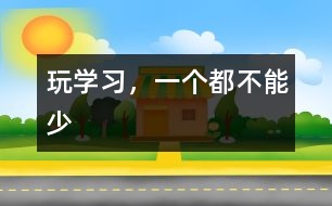 玩、學(xué)習(xí)，一個(gè)都不能少