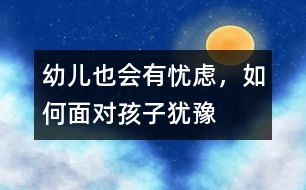 幼兒也會(huì)有憂慮，如何面對(duì)孩子猶豫