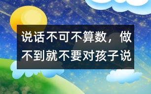說(shuō)話不可不算數(shù)，做不到就不要對(duì)孩子說(shuō)