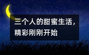 三個人的甜蜜生活，精彩剛剛開始