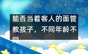 能否當(dāng)著客人的面管教孩子，不同年齡不同對(duì)待