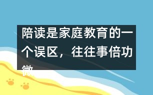 陪讀是家庭教育的一個誤區(qū)，往往事倍功微