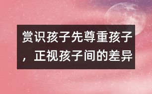 賞識(shí)孩子先尊重孩子，正視孩子間的差異