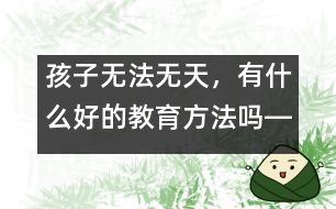 孩子無法無天，有什么好的教育方法嗎――陳福國(guó)回答