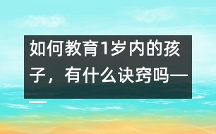 如何教育1歲內(nèi)的孩子，有什么訣竅嗎――陳福國回答