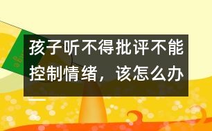 孩子聽(tīng)不得批評(píng)不能控制情緒，該怎么辦――陸為之回答