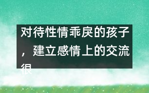 對待性情乖戾的孩子，建立感情上的交流很重要