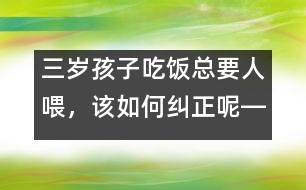 三歲孩子吃飯總要人喂，該如何糾正呢――陸為之回答