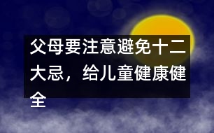 父母要注意避免十二大忌，給兒童健康健全的心理