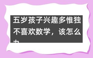 五歲孩子興趣多惟獨不喜歡數(shù)學(xué)，該怎么辦――陸為之回