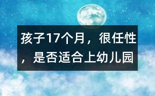 孩子17個(gè)月，很任性，是否適合上幼兒園