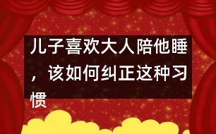 兒子喜歡大人陪他睡，該如何糾正這種習(xí)慣