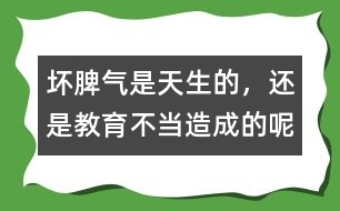 壞脾氣是天生的，還是教育不當造成的呢