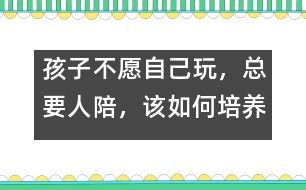 孩子不愿自己玩，總要人陪，該如何培養(yǎng)――陸為之回答