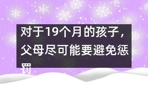 對于19個月的孩子，父母盡可能要避免懲罰――陸為之回