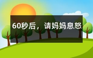 60秒后，請媽媽息怒