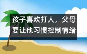 孩子喜歡打人，父母要讓他習(xí)慣控制情緒――陸為之回答