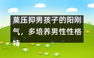 莫壓抑男孩子的陽剛氣，多培養(yǎng)男性性格特點(diǎn)