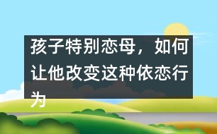 孩子特別戀母，如何讓他改變這種依戀行為