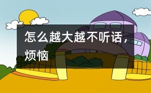 怎么越大越不聽(tīng)話，煩惱