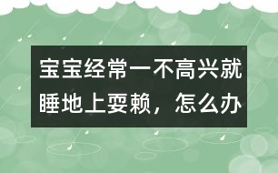 寶寶經(jīng)常一不高興就睡地上耍賴，怎么辦
