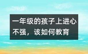 一年級的孩子上進心不強，該如何教育