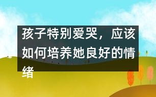 孩子特別愛哭，應(yīng)該如何培養(yǎng)她良好的情緒