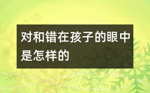 對(duì)和錯(cuò)在孩子的眼中是怎樣的