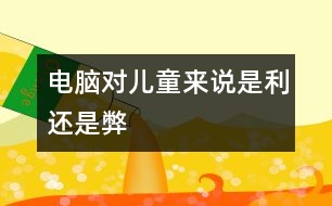 電腦對(duì)兒童來(lái)說(shuō)是利還是弊