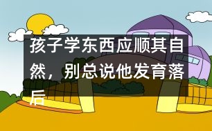 孩子學東西應順其自然，別總說他發(fā)育落后