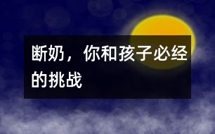 斷奶，你和孩子必經(jīng)的挑戰(zhàn)